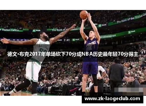 德文·布克2017年单场砍下70分成NBA历史最年轻70分得主 德文·布克2017年单场砍下70分成NBA历史最年轻70分得主