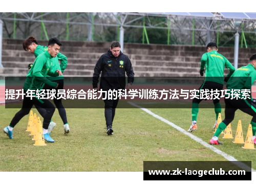 提升年轻球员综合能力的科学训练方法与实践技巧探索