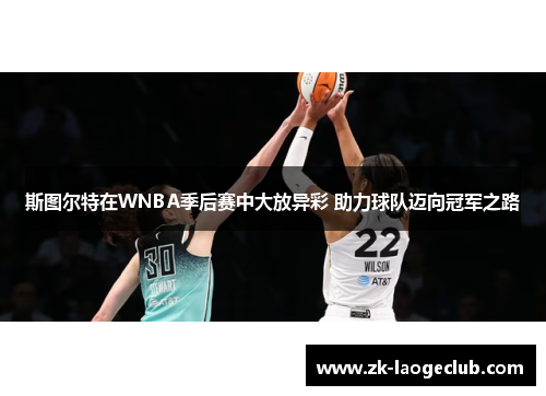 斯图尔特在WNBA季后赛中大放异彩 助力球队迈向冠军之路 斯图尔特在WNBA季后赛中大放异彩 助力球队迈向冠军之路