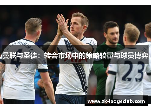 曼联与圣徒：转会市场中的策略较量与球员博弈