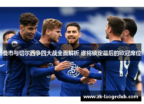 曼市与切尔西争四大战全面解析 谁将锁定最后的欧冠席位 曼市与切尔西争四大战全面解析 谁将锁定最后的欧冠席位
