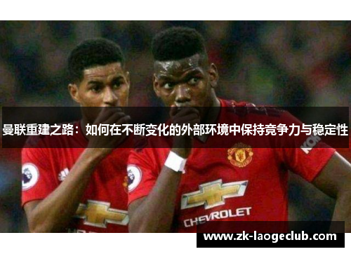 曼联重建之路:如何在不断变化的外部环境中保持竞争力与稳定性 曼联重建之路:如何在不断变化的外部环境中保持竞争力与稳定性