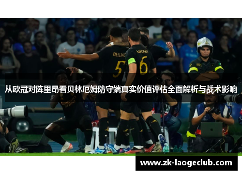 从欧冠对阵里昂看贝林厄姆防守端真实价值评估全面解析与战术影响 从欧冠对阵里昂看贝林厄姆防守端真实价值评估全面解析与战术影响