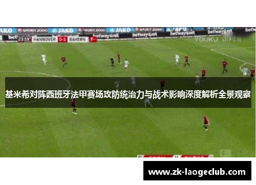 基米希对阵西班牙法甲赛场攻防统治力与战术影响深度解析全景观察