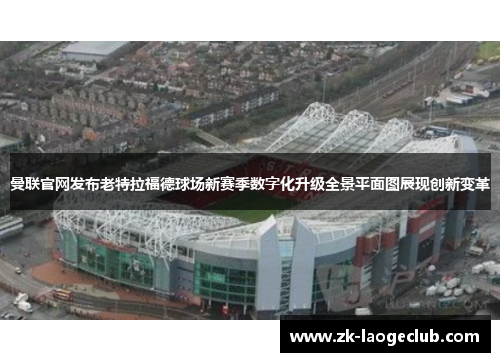 曼联官网发布老特拉福德球场新赛季数字化升级全景平面图展现创新变革