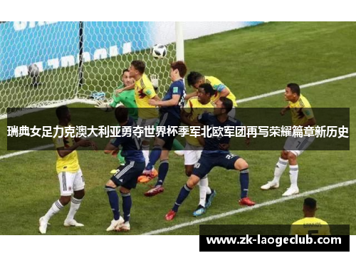 瑞典女足力克澳大利亚勇夺世界杯季军北欧军团再写荣耀篇章新历史