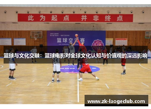 篮球与文化交融：篮球电影对全球文化认知与价值观的深远影响