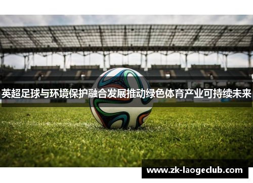 英超足球与环境保护融合发展推动绿色体育产业可持续未来