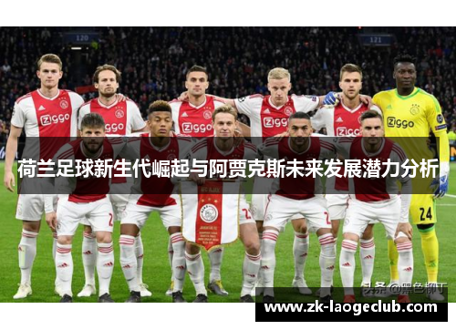 荷兰足球新生代崛起与阿贾克斯未来发展潜力分析