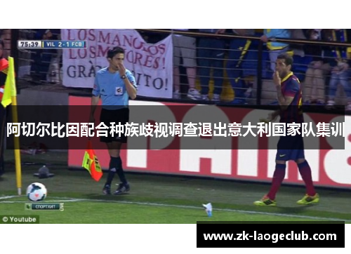 阿切尔比因配合种族歧视调查退出意大利国家队集训 阿切尔比因配合种族歧视调查退出意大利国家队集训