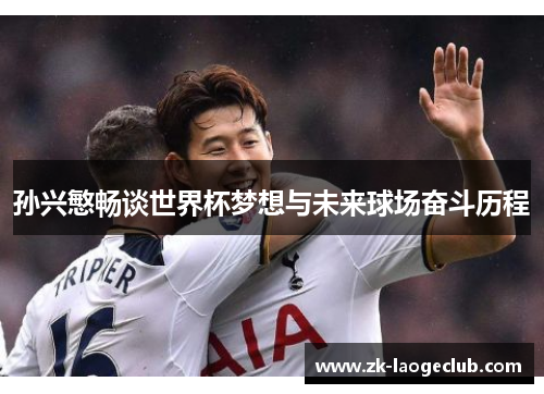 孙兴慜畅谈世界杯梦想与未来球场奋斗历程 孙兴慜畅谈世界杯梦想与未来球场奋斗历程